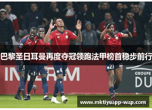 巴黎圣日耳曼再度夺冠领跑法甲榜首稳步前行