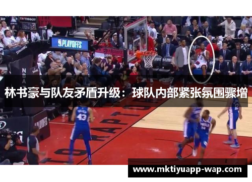 林书豪与队友矛盾升级：球队内部紧张氛围骤增