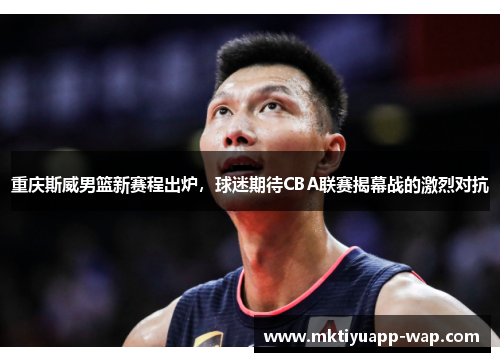重庆斯威男篮新赛程出炉，球迷期待CBA联赛揭幕战的激烈对抗