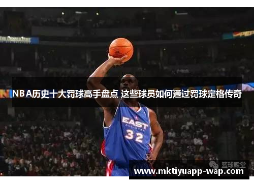 NBA历史十大罚球高手盘点 这些球员如何通过罚球定格传奇