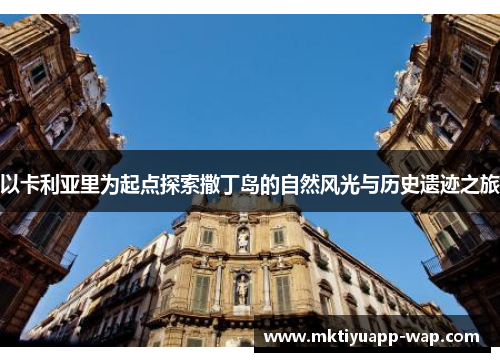 以卡利亚里为起点探索撒丁岛的自然风光与历史遗迹之旅