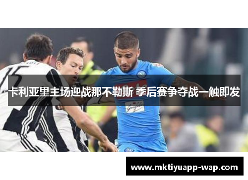 卡利亚里主场迎战那不勒斯 季后赛争夺战一触即发