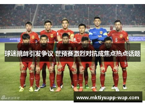 球迷挑衅引发争议 世预赛激烈对抗成焦点热点话题