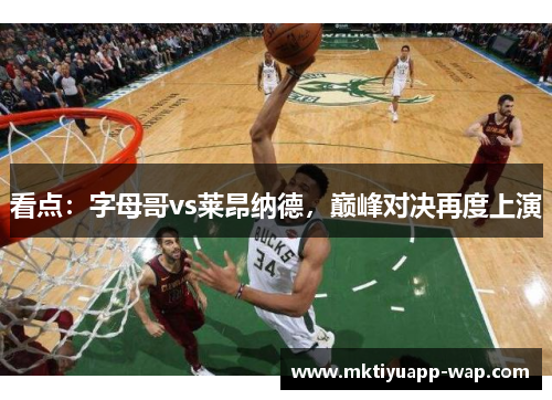 看点：字母哥vs莱昂纳德，巅峰对决再度上演