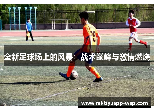 全新足球场上的风暴：战术巅峰与激情燃烧