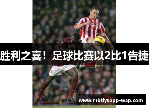 胜利之喜！足球比赛以2比1告捷