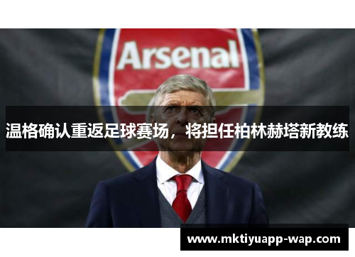 温格确认重返足球赛场，将担任柏林赫塔新教练