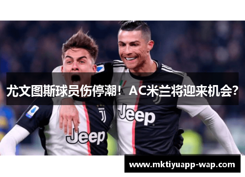 尤文图斯球员伤停潮！AC米兰将迎来机会？