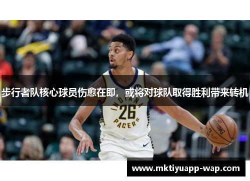 步行者队核心球员伤愈在即，或将对球队取得胜利带来转机