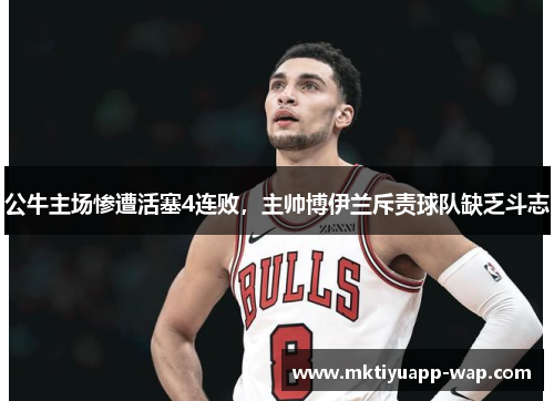 公牛主场惨遭活塞4连败，主帅博伊兰斥责球队缺乏斗志