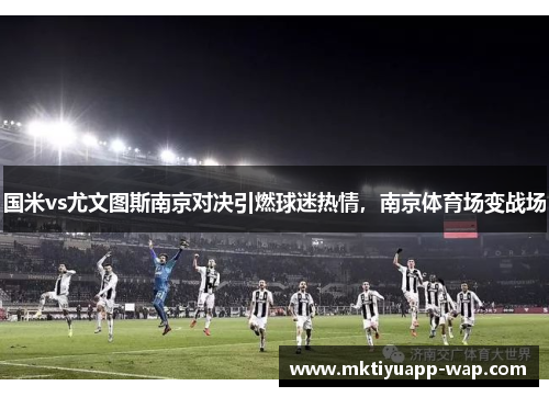 国米vs尤文图斯南京对决引燃球迷热情，南京体育场变战场