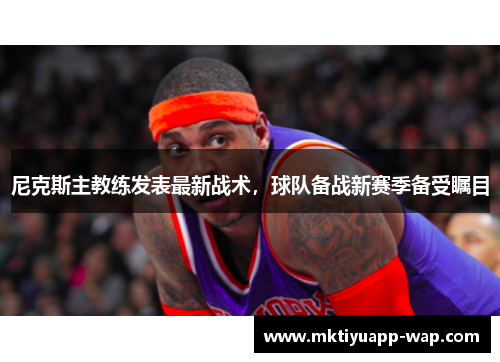 尼克斯主教练发表最新战术，球队备战新赛季备受瞩目
