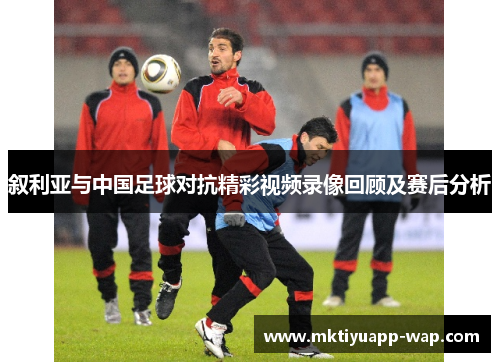 叙利亚与中国足球对抗精彩视频录像回顾及赛后分析