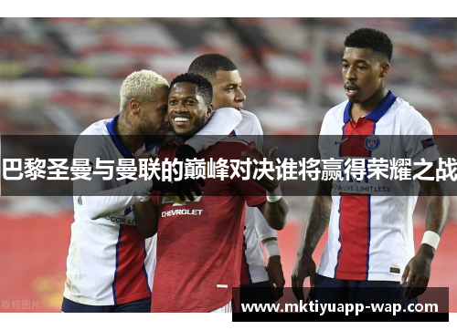 巴黎圣曼与曼联的巅峰对决谁将赢得荣耀之战