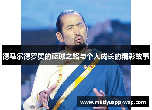 德马尔德罗赞的篮球之路与个人成长的精彩故事