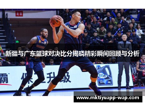 新疆与广东篮球对决比分揭晓精彩瞬间回顾与分析