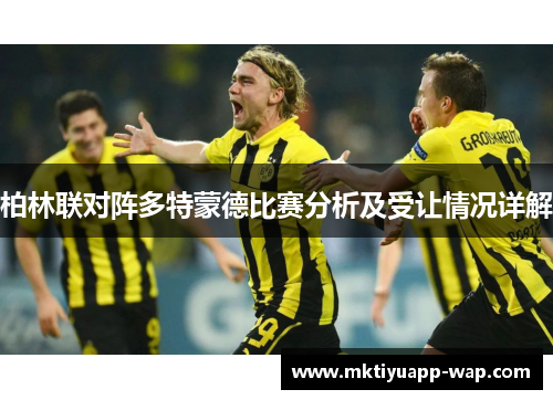 柏林联对阵多特蒙德比赛分析及受让情况详解