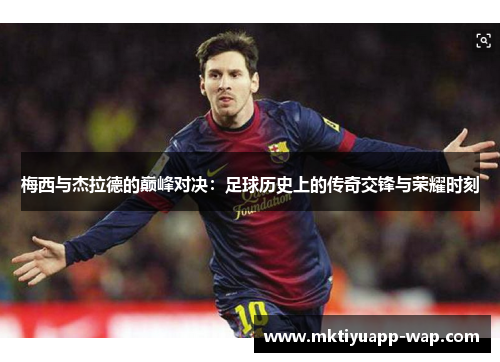 梅西与杰拉德的巅峰对决：足球历史上的传奇交锋与荣耀时刻