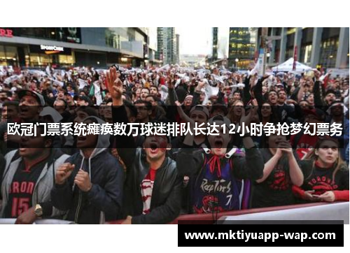 欧冠门票系统瘫痪数万球迷排队长达12小时争抢梦幻票务