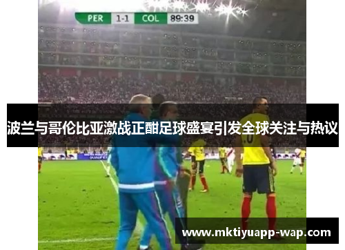 波兰与哥伦比亚激战正酣足球盛宴引发全球关注与热议