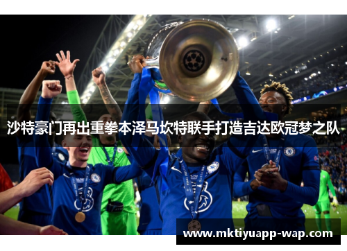 沙特豪门再出重拳本泽马坎特联手打造吉达欧冠梦之队