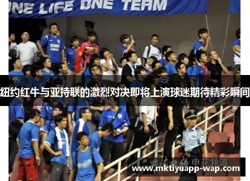 纽约红牛与亚持联的激烈对决即将上演球迷期待精彩瞬间