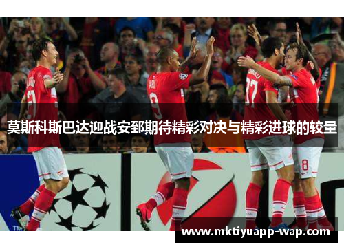 莫斯科斯巴达迎战安郅期待精彩对决与精彩进球的较量