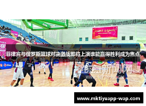 菲律宾与俄罗斯篮球对决激战即将上演谁能赢得胜利成为焦点