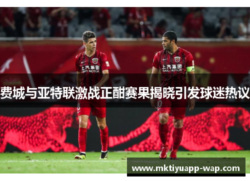费城与亚特联激战正酣赛果揭晓引发球迷热议