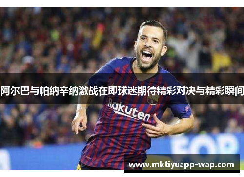 阿尔巴与帕纳辛纳激战在即球迷期待精彩对决与精彩瞬间