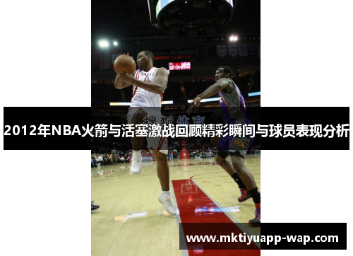 2012年NBA火箭与活塞激战回顾精彩瞬间与球员表现分析