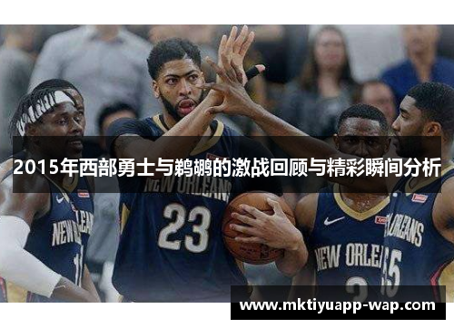 2015年西部勇士与鹈鹕的激战回顾与精彩瞬间分析